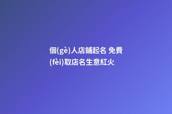 個(gè)人店鋪起名 免費(fèi)取店名生意紅火